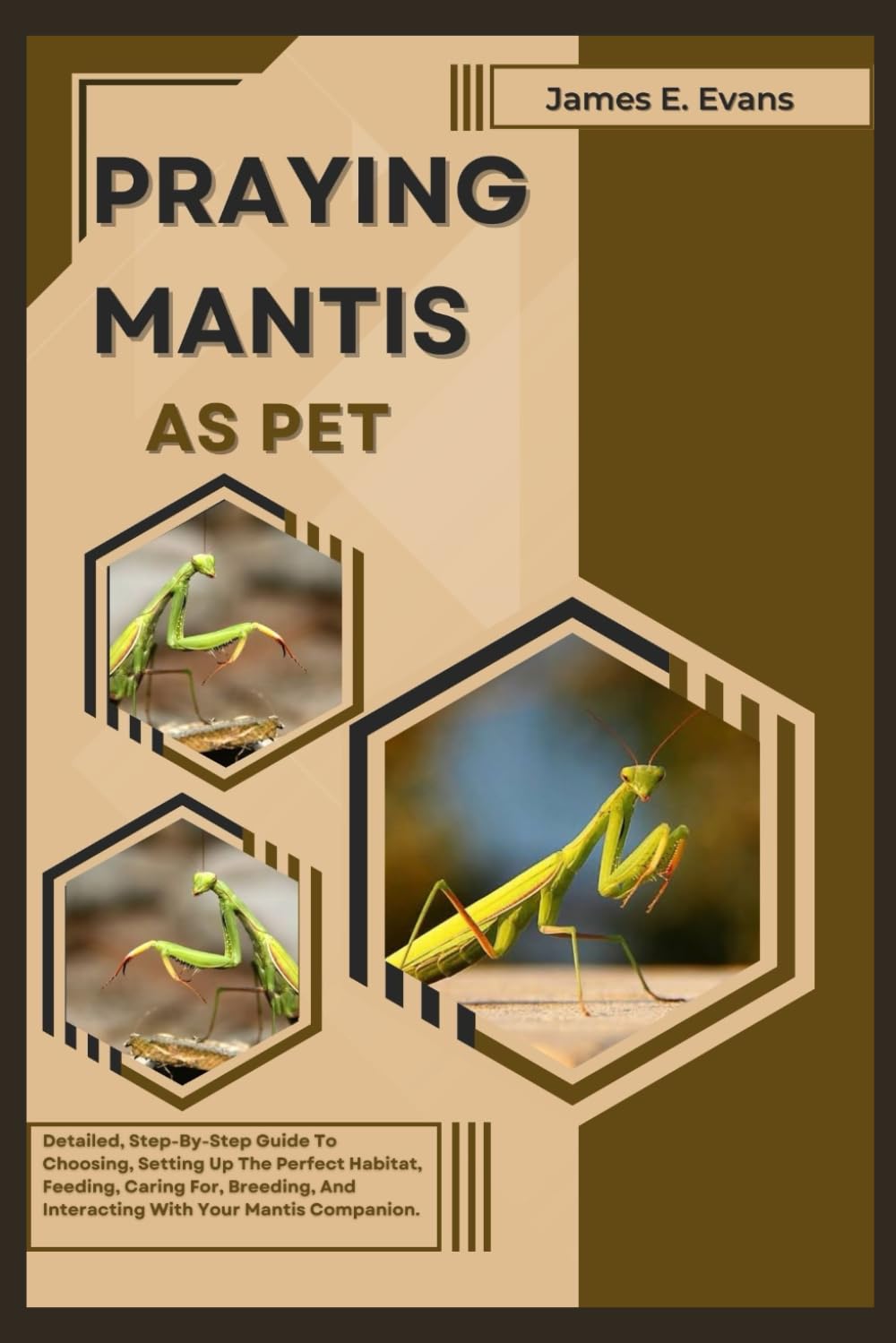 PRAYING MANTIS AS PET: Detailed, Step-By-Step Guide To Choosing, Setting Up The Perfect Habitat, Feeding, Caring For, Breeding, And Interacting With Your Mantis Companion.