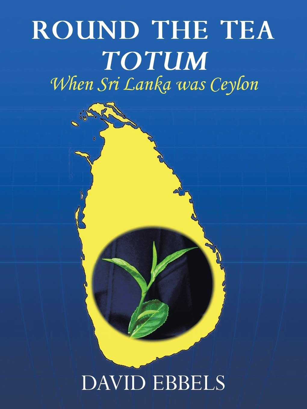 Round the Tea Totum: When Sri Lanka was Ceylon