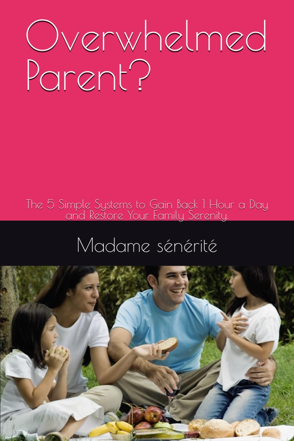 Overwhelmed Parent?: The 5 Simple Systems to Gain Back 1 Hour a Day and Restore Your Family Serenity.