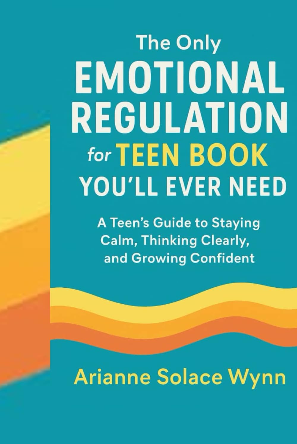 The Only Emotional Regulation for Teen Book You'll Ever need.: A Teen’s Guide to Staying Calm, Thinking Clearly, and Growing Confident .