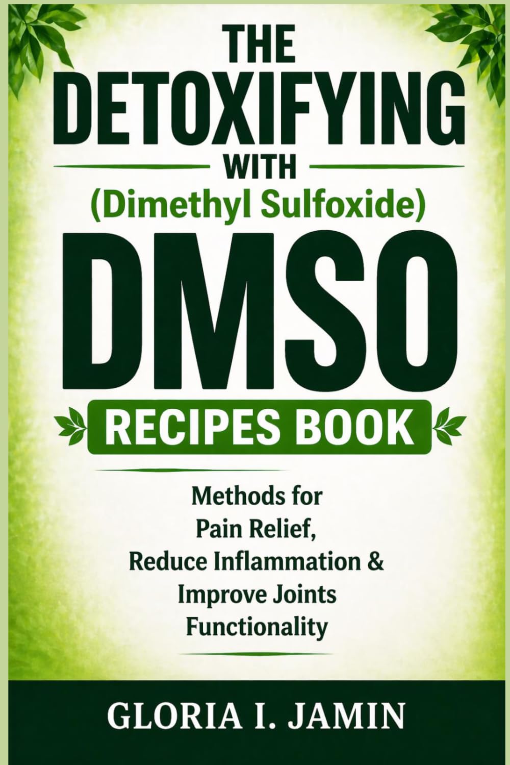 THE DETOXIFYING WITH (Dimethyl Sulfoxide) DMSO RECIPES BOOK: Methods for Pain Relief, Reduce Inflammation & Improve Joints Functionality