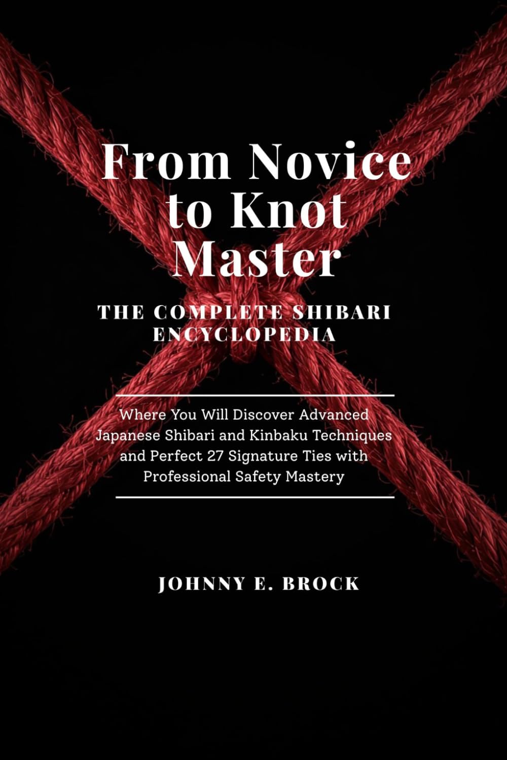 From Novice to Knot Master: The Complete Shibari Encyclopedia - Discover Advanced Japanese Shibari and Kinbaku Techniques and Perfect 27 Signature Ties with Professional Safety Mastery