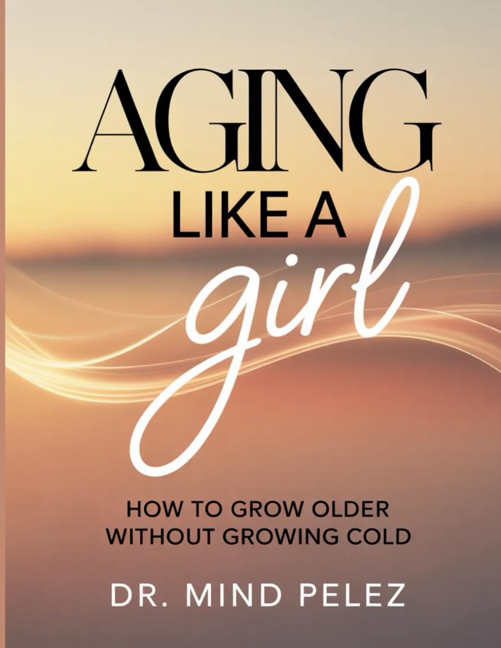 Aging Like A Girl: How To Grow Older Without Growing Cold (Health And Wellness Guide)
