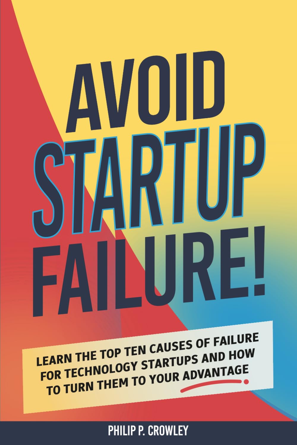 AVOID STARTUP FAILURE!: Learn The Top Ten Causes Of Failure For Technology Startups And How To Turn Them To Your Advantage