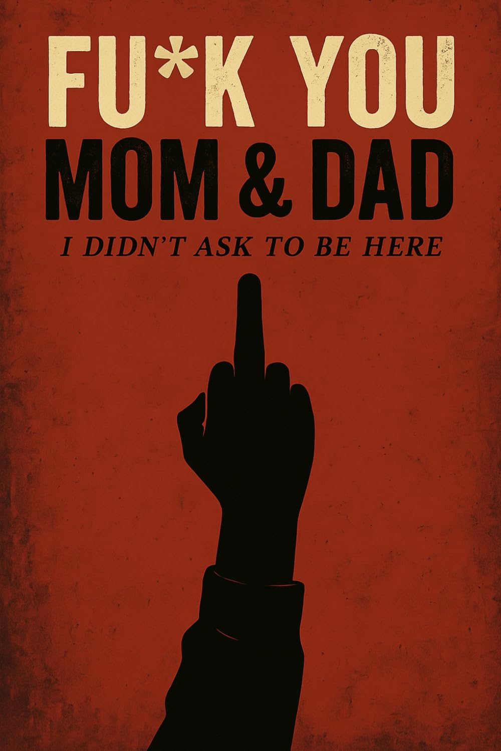 Fu*K You Mom & Dad (I Didn't Ask To Be Here): Fu*K You Mom & Dad (Fu*K Being A Mom (That Shit Is Overrated))