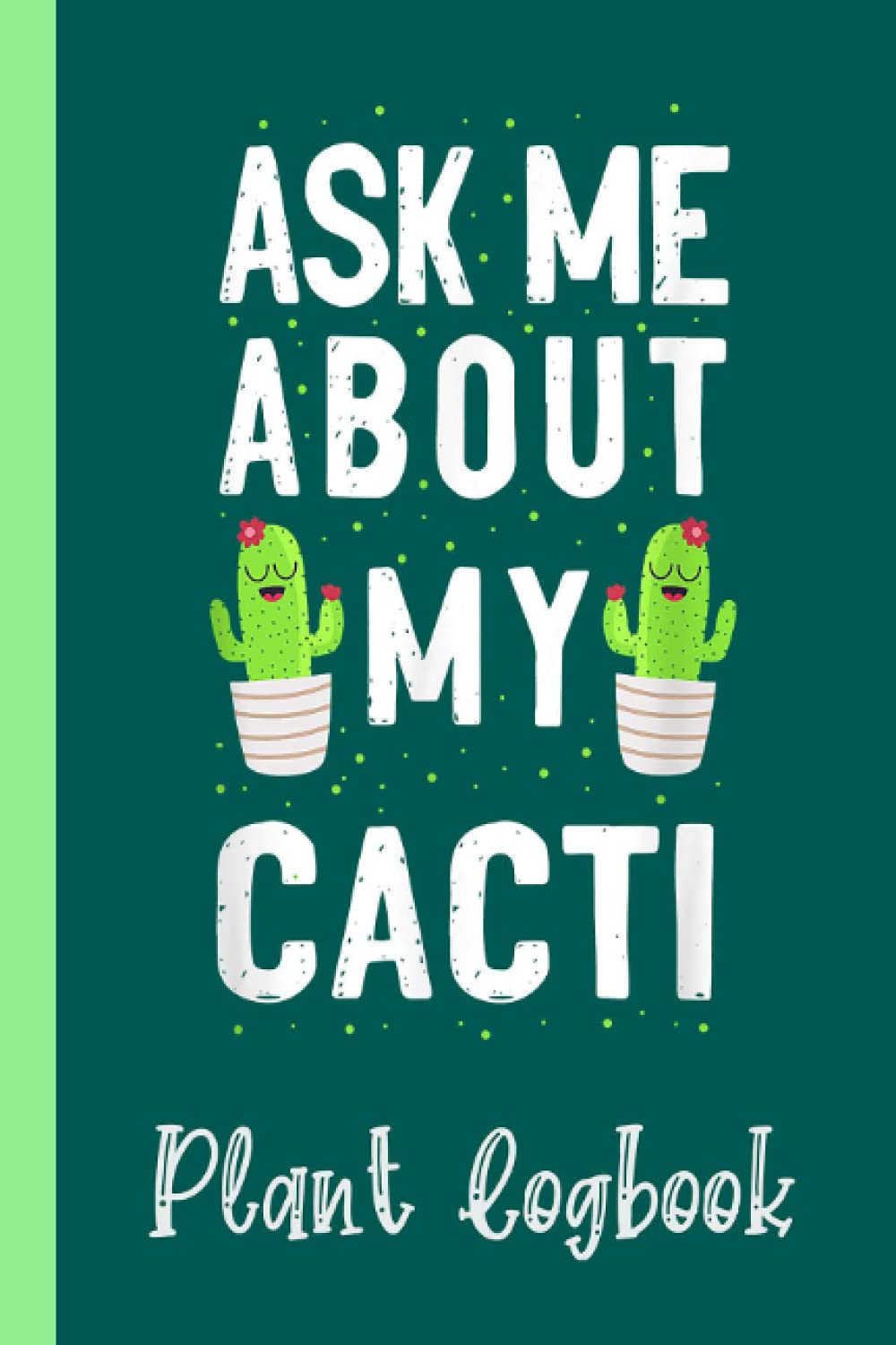 Cactus Gardening Succulent Ask Me About My Cacti Plant Logbook: Houseplant Care Logbook To Keep Track Of All Your Plants Watering Needs, Note What You ... Garden Accessories | Special Green Notebook