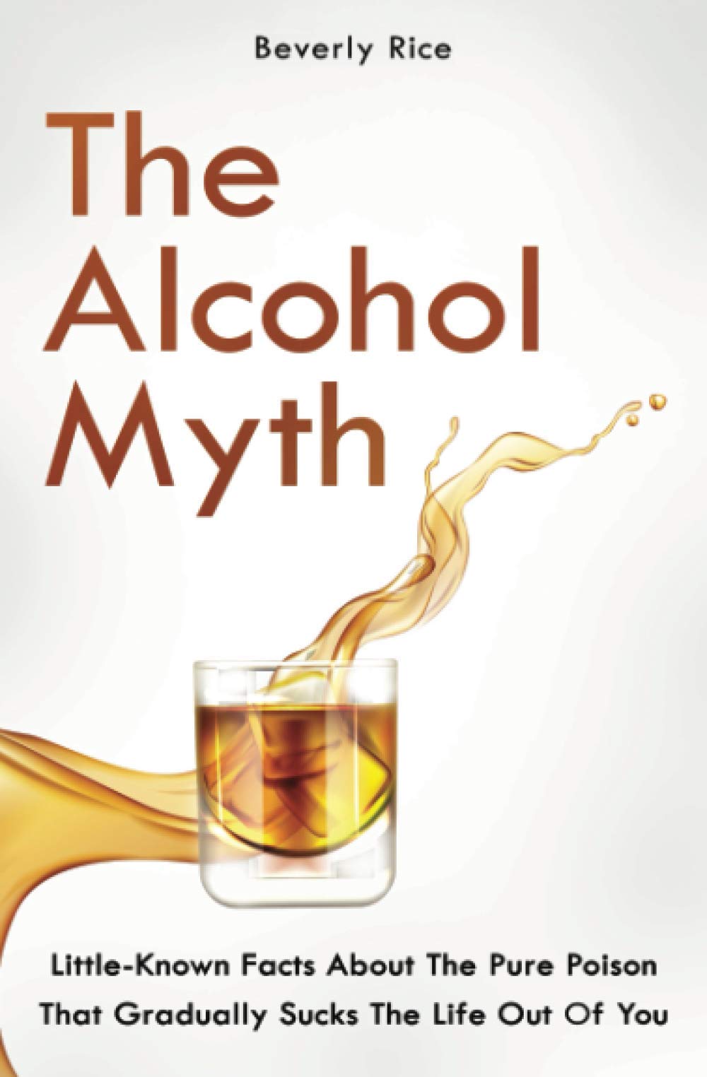 The Alcohol Myth: Little-Known Facts About The Pure Poison That Gradually Sucks The Life Out Of You