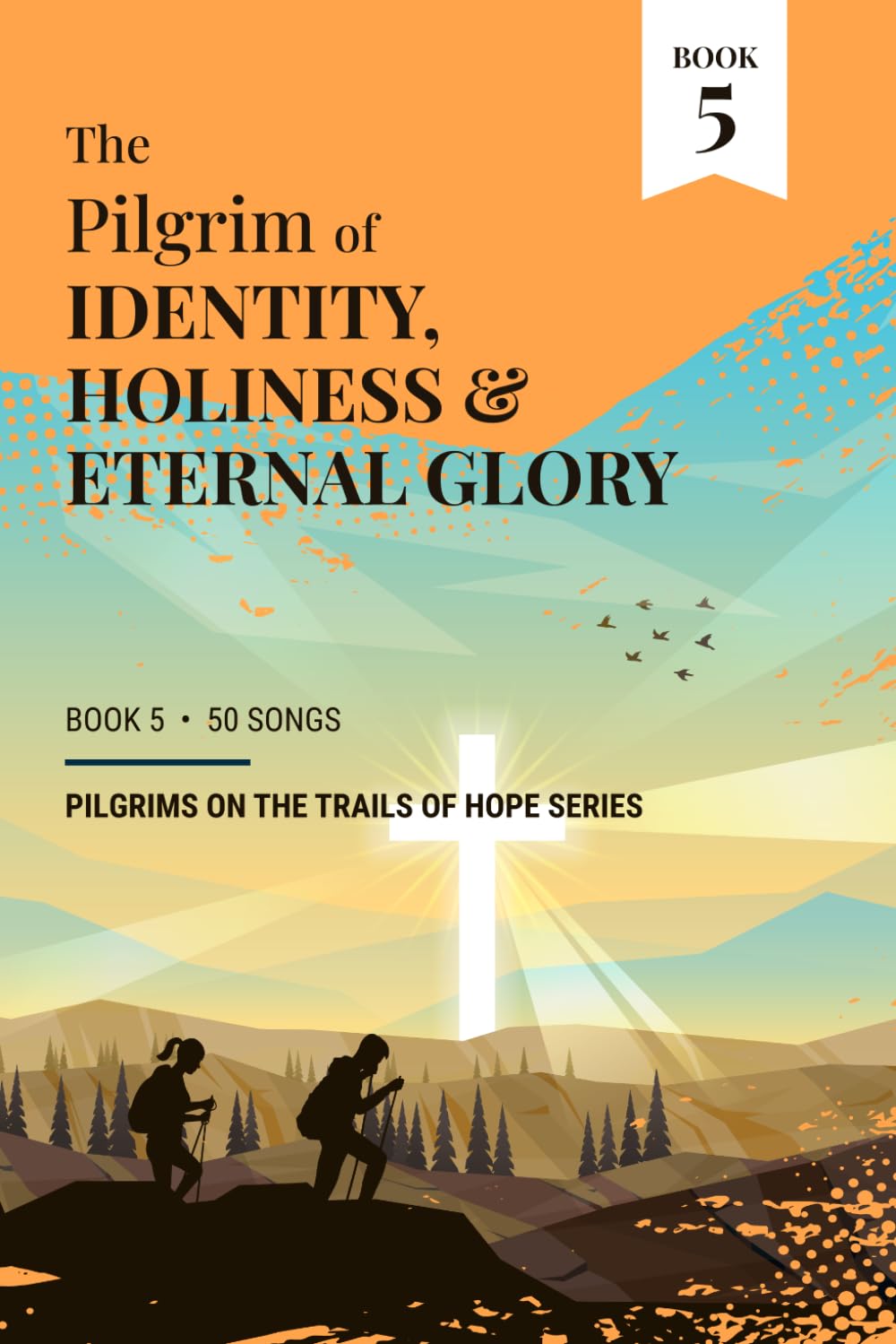 The Pilgrim of Identity, Holiness & Eternal Glory: Book 5 - Pilgrims on the Trails of Hope Series