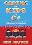 Coding for Kids in C#: Make Your Kid a Coding Superstar in 1 Month with Coding Games, Activities and Puzzles (Coding for Absolute Beginners)