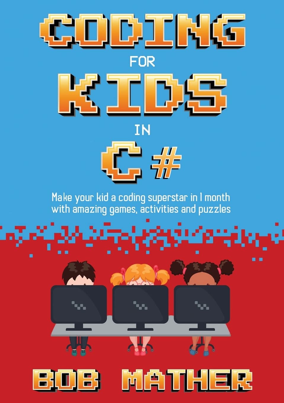 Coding for Kids in C#: Make Your Kid a Coding Superstar in 1 Month with Coding Games, Activities and Puzzles (Coding for Absolute Beginners)