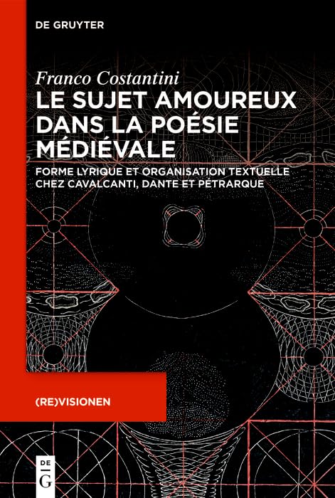 Le sujet amoureux dans la poésie médiévale: Forme lyrique et organisation textuelle chez Cavalcanti, Dante et Pétrarque ((Re)visionen t. 5) (French Edition)