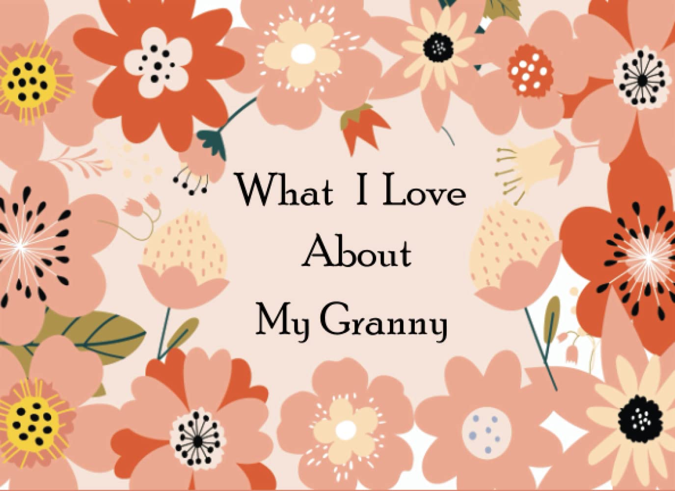 What I Love About My Granny: A Memorable Fill in the Blank Prompted Book With Over 50 Reasons Why You Love Your Granny Best For Mother's Day, Christmas Present Or To Show That You Love Your Granny