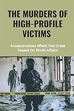The Murders Of High-Profile Victims: Assassinations Which Had Great Impact On World Affairs: True Crime Story