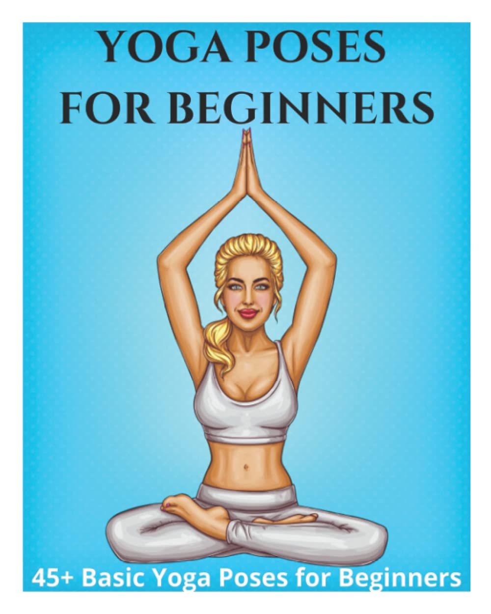 Yoga Poses for Beginners - 45+ Basic Yoga Poses for Beginners,: Breathing Exercises, and Meditations for Healthier, Happier, More Resilient You