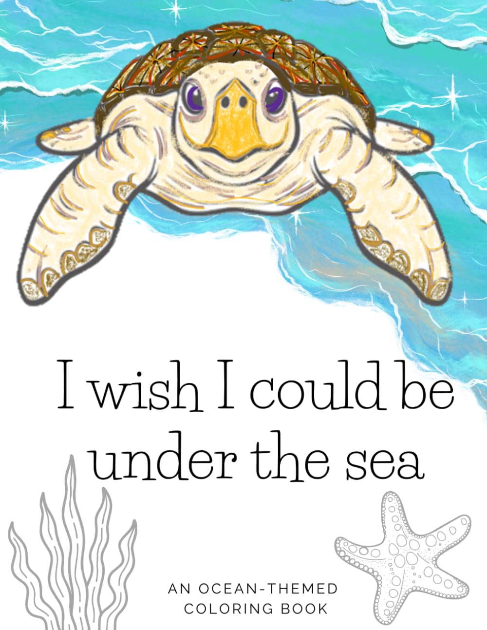 I wish I could be under the sea: An Ocean-Themed Coloring Book
