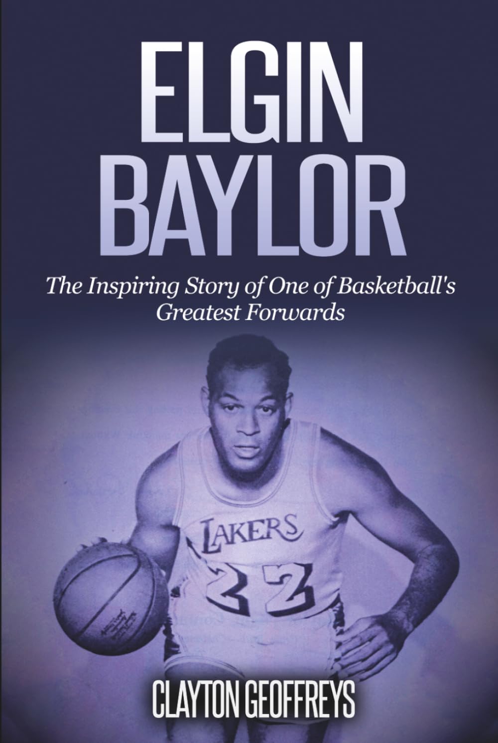 Elgin Baylor: The Inspiring Story of One of Basketball's Greatest Small Forwards (Basketball Biography Books)