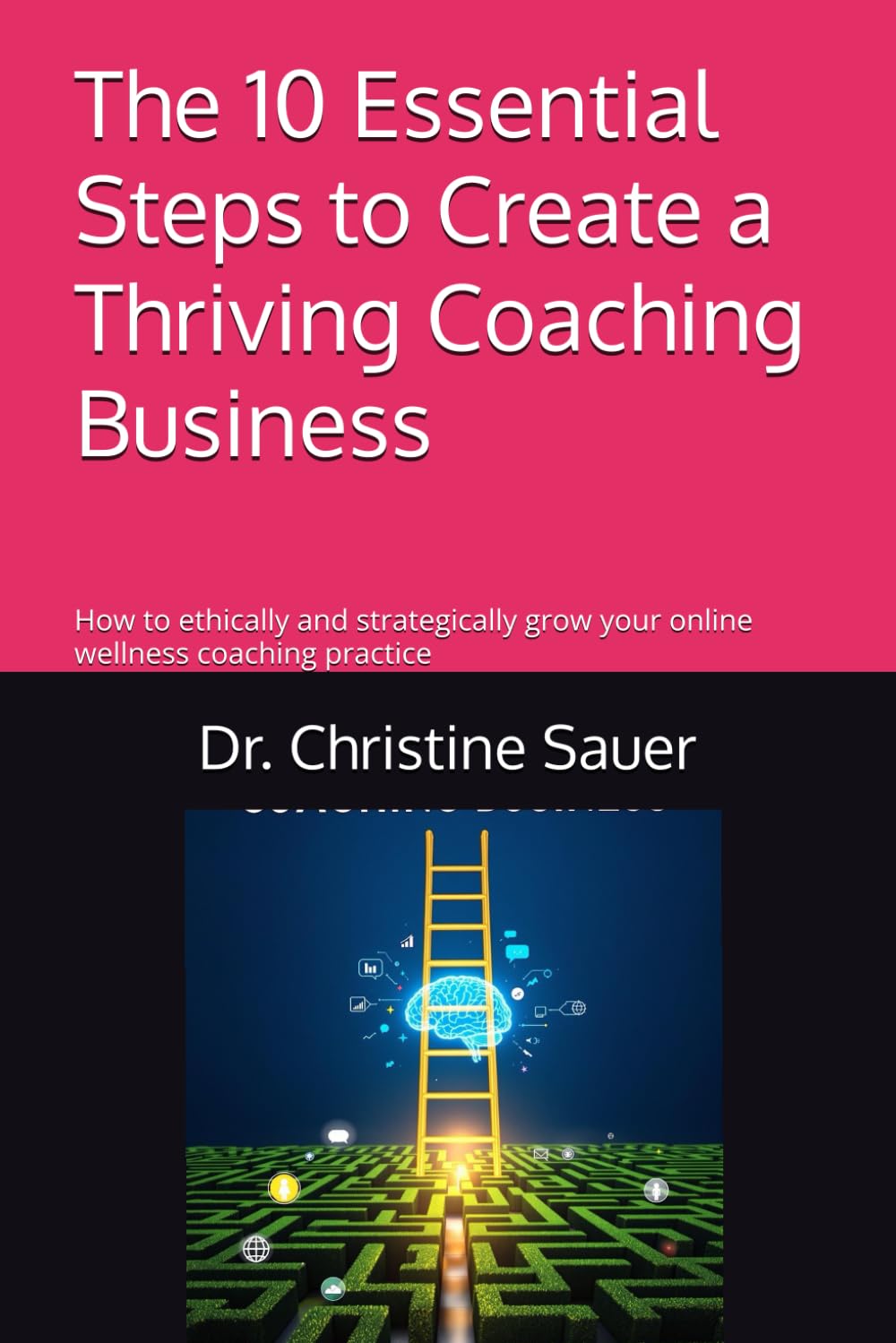 The 10 Essential Steps to Create a Thriving Coaching Business: How to ethically and strategically grow your wellness coaching practice