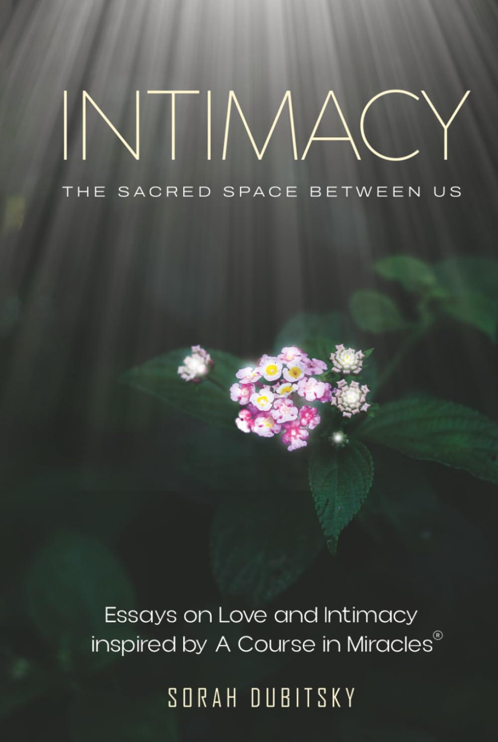 Intimacy: The Sacred Space Between Us: Essays on Love and Intimacy Inspired by A Course in Miracles®