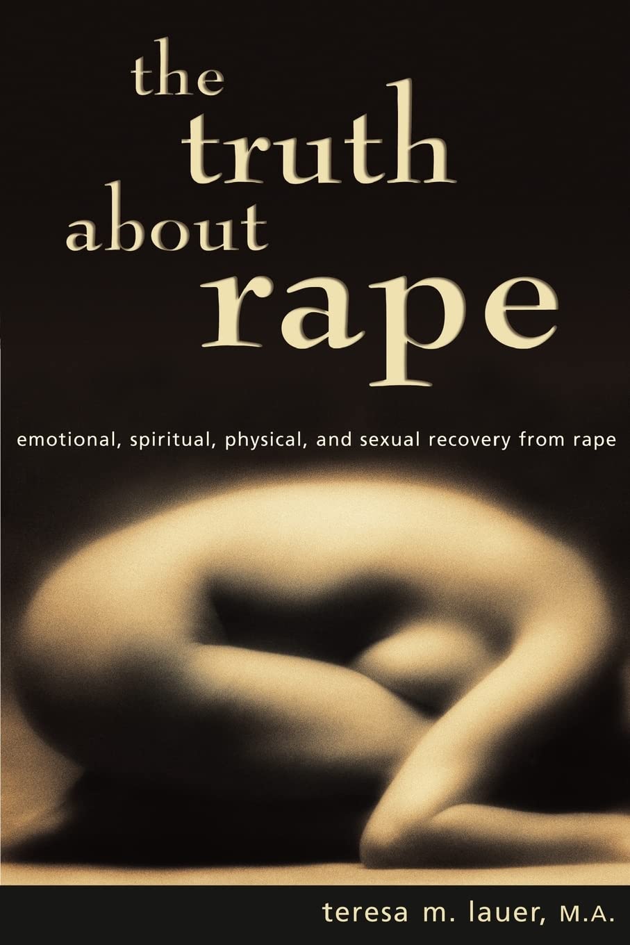 The Truth About Rape: emotional, spiritual, physical, and sexual recovery from rape: Volume 1