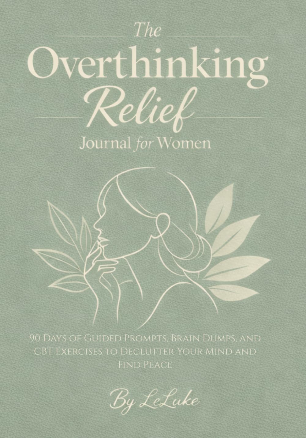 The Overthinking Relief Journal for Women: 90 Days of Guided Prompts, Brain Dumps, and CBT Exercises to Declutter Your Mind and Find Peace (The Mental Health Reset Series)