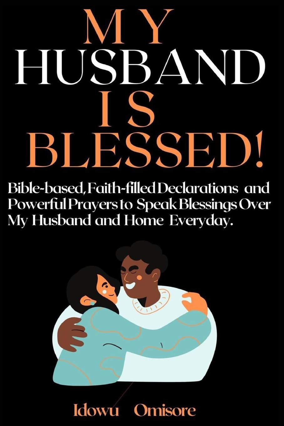 MY HUSBAND IS BLESSED!: Bible-based, Faith-Filled Declarations and Powerful Prayers to Speak Blessings Over My Husband and Home Everyday (Richly