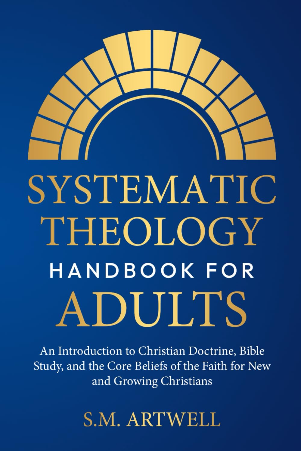 Systematic Theology Handbook for Adults: An Introduction to Christian Doctrine, Bible Study, and the Core Beliefs of the Faith for New and Growing Christians (Foundations of Faith)