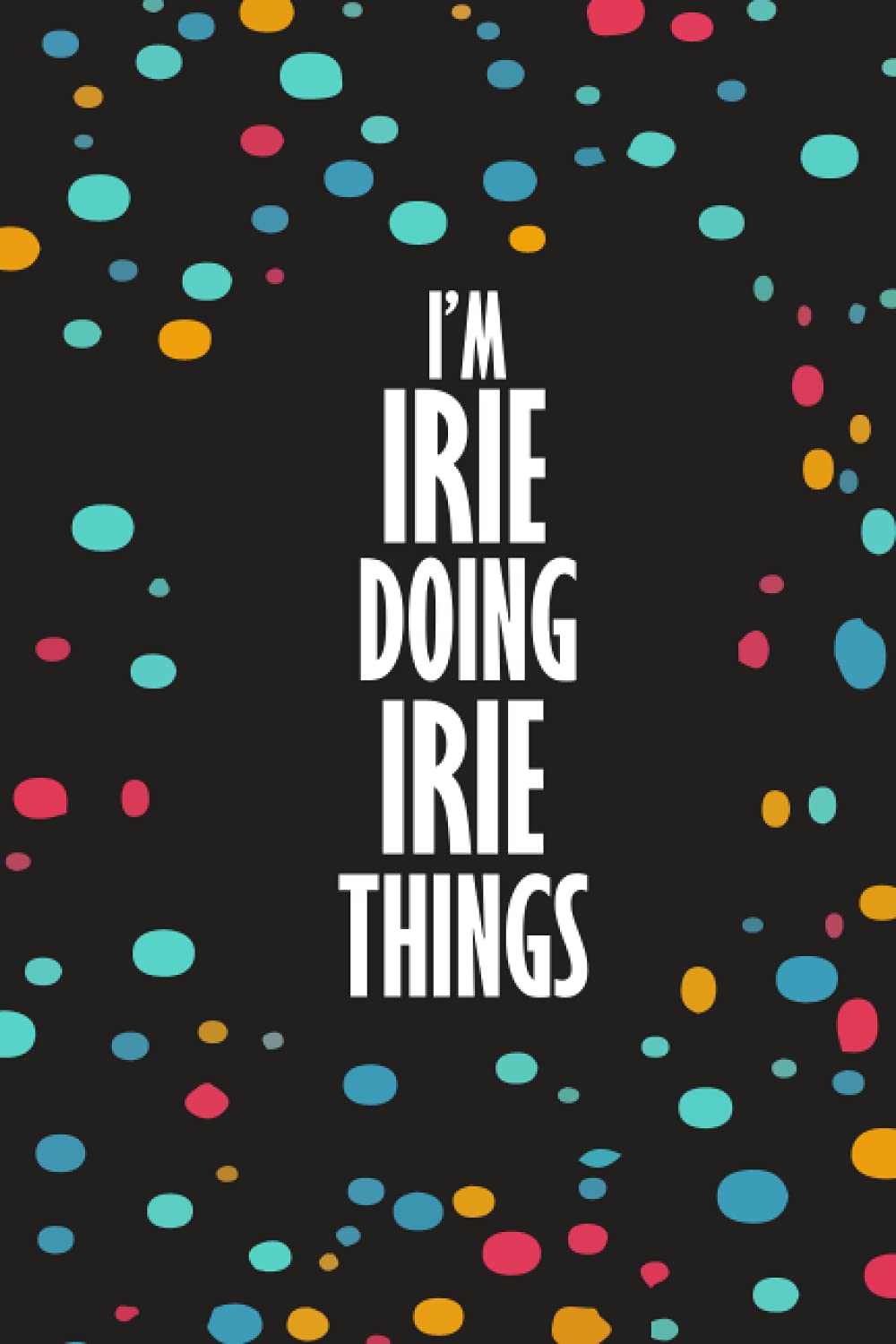 I'm IRIE Doing IRIE Things: Funny Lined Journal Notebook, College Ruled Lined Paper, Gifts for IRIE :for boys and men, Matte cover
