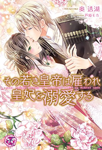 その若き皇帝は雇われ皇妃を溺愛する【SS付】【イラスト付】 (フェアリーキス)