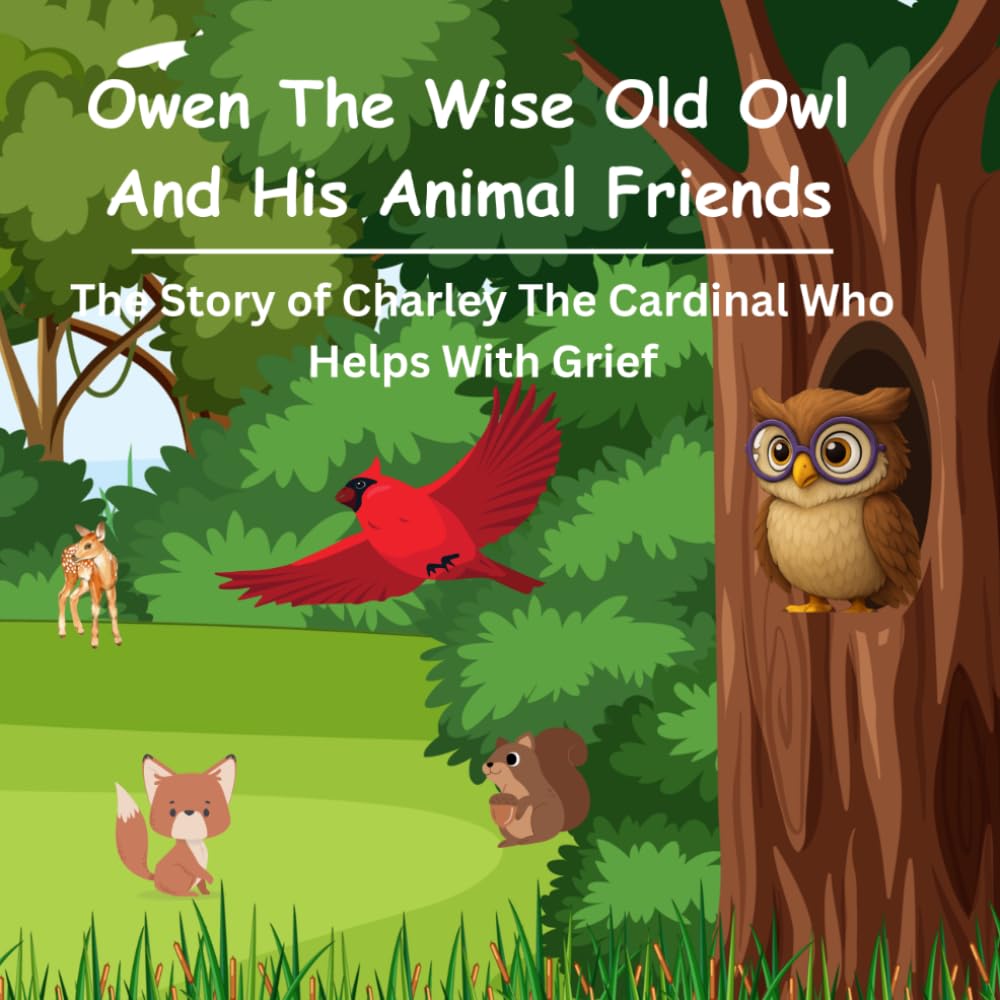 Owen the Wise Old Owl And His Animal Friends: The Story of Charley The Cardinal Who Helps With Grief