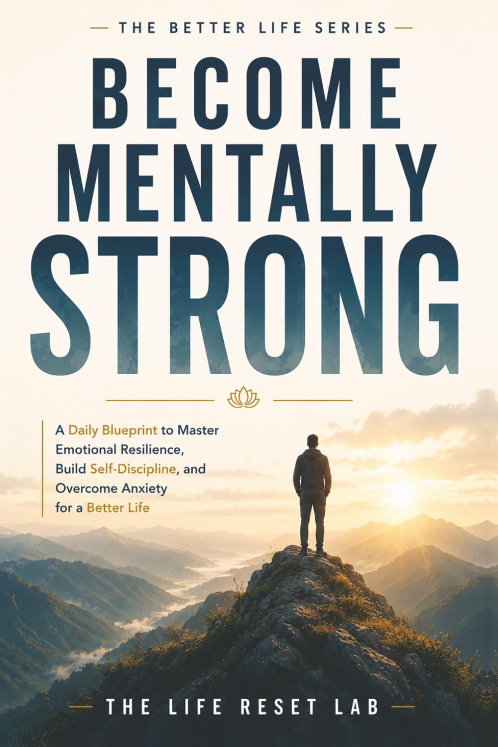 Become Mentally Strong: A Daily Blueprint to Master Emotional Resilience, Build Self-Discipline, and Overcome Anxiety for a Better Life (The Better Life Series)