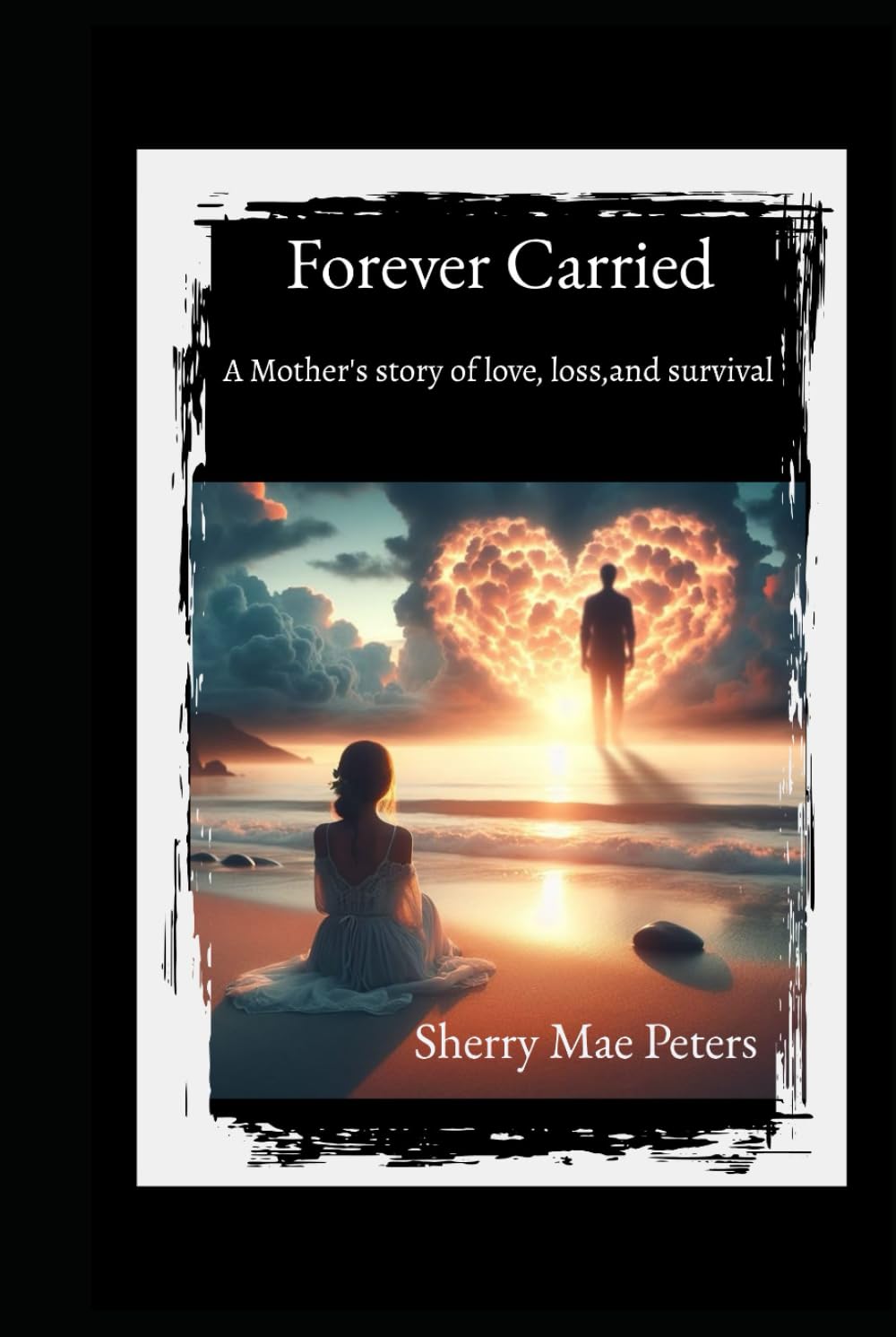 Forever Carried: A mother's true story of survival,love,loss, and grief