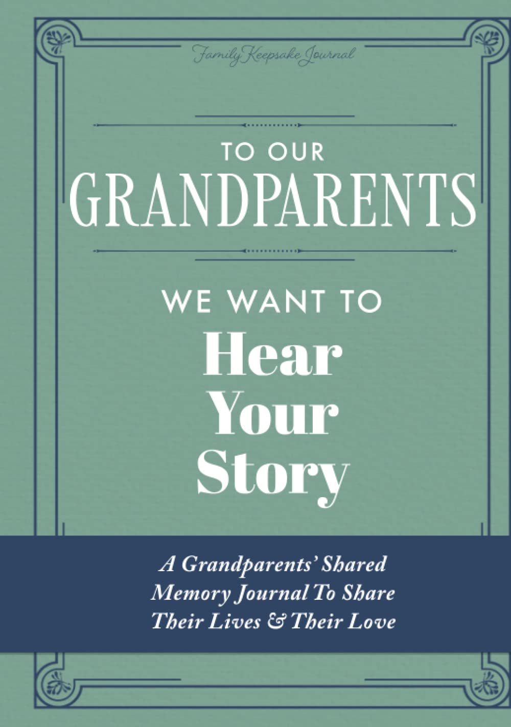 To Our Grandparents, We Want to Hear Your Story: A Grandparents' Shared Memory Journal To Share Their Lives & Their Love
