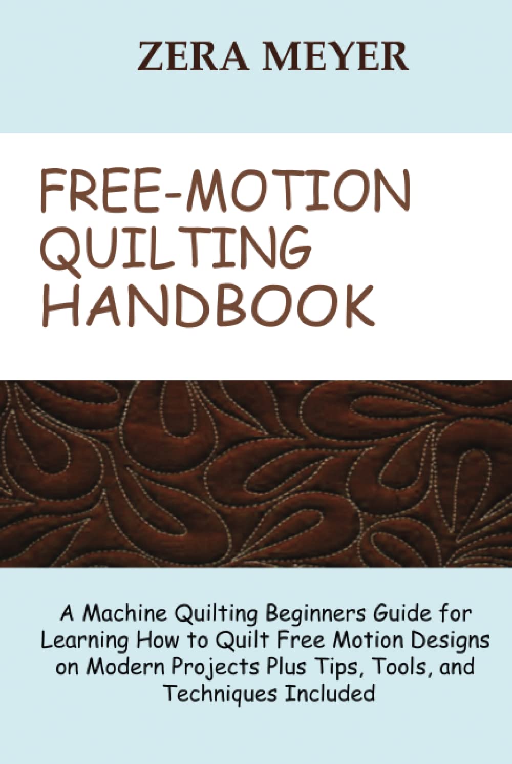Free Motion Quilting Handbook: A Machine Quilting Beginners Guide for Learning How to Quilt Free Motion Designs on Modern Projects Plus Tips, Tools, and Techniques Included