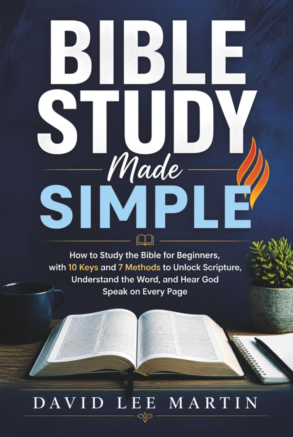 Bible Study Made Simple: How to Study the Bible for Beginners, with 10 Keys and 7 Methods to Unlock Scripture, Understand the Word, and Hear God Speak on Every Page