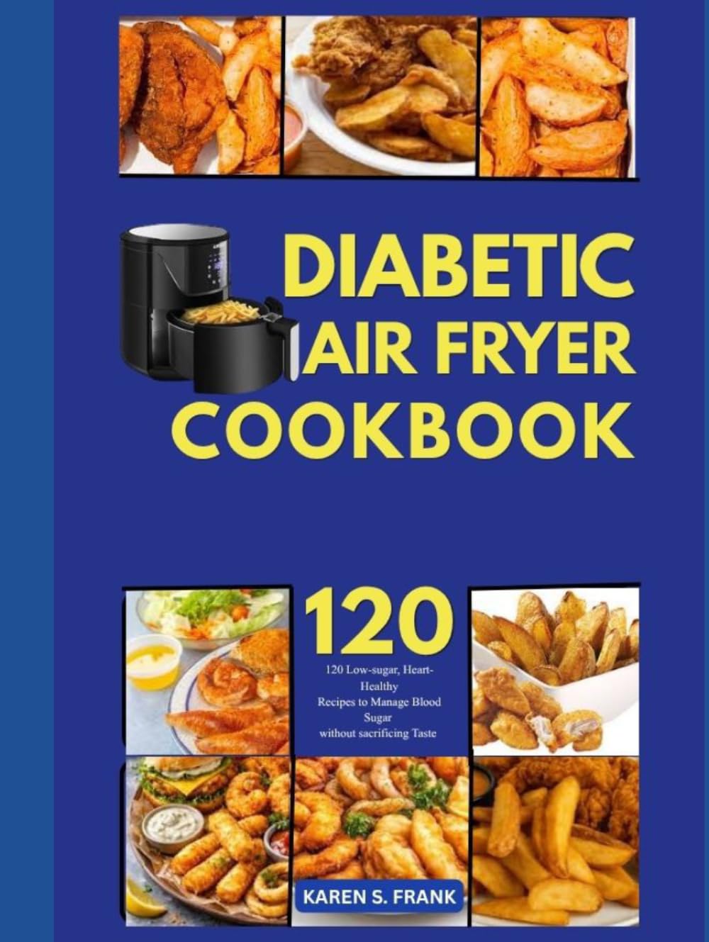 DIABETIC AIR FRYER COOKBOOK: 120 Low-Sugar, Heart-Healthy Recipes to Manage Blood Sugar Without Sacrificing Taste