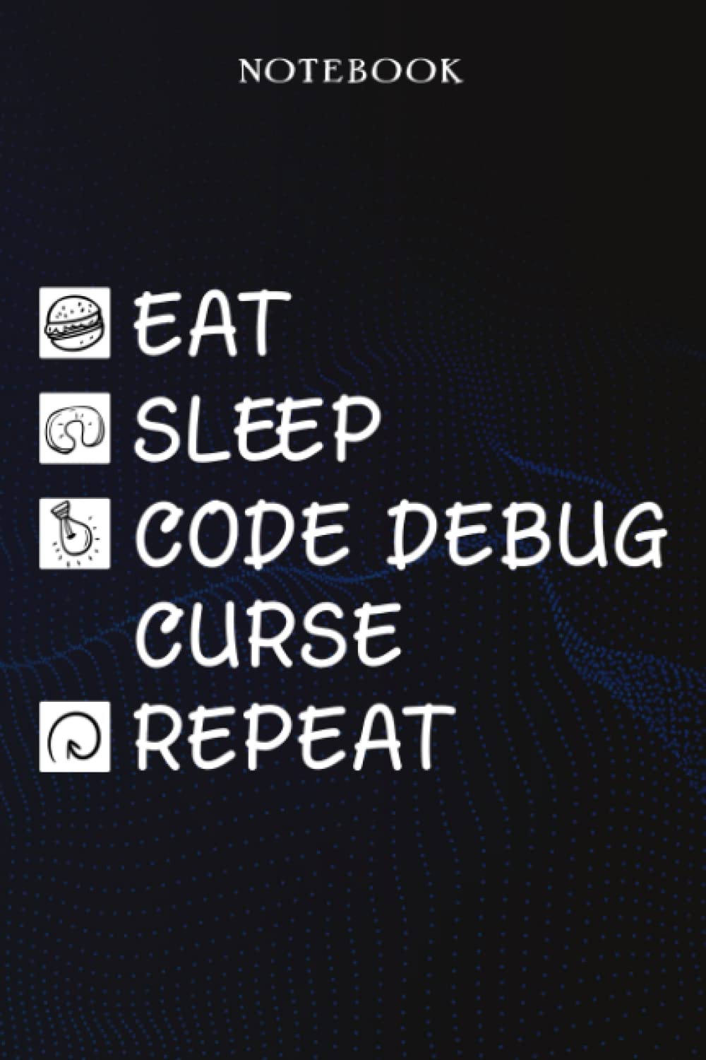 Code Debug Sarcasm Gift - Eat Sleep Code Debug Repeat: Sarcastic Funny Gift Idea for Men, Novelty, With Sayings, Women, Guys, Cup - Lined Journal Notebook,Life