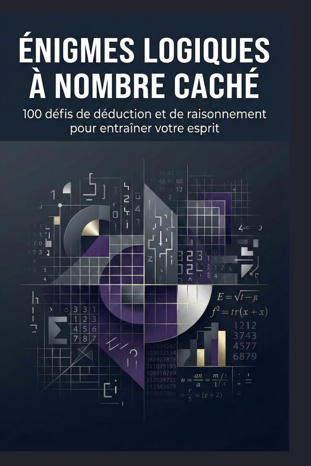 Énigmes Logiques à Nombre Caché: 100 défis de déduction et de raisonnement pour entraîner votre esprit