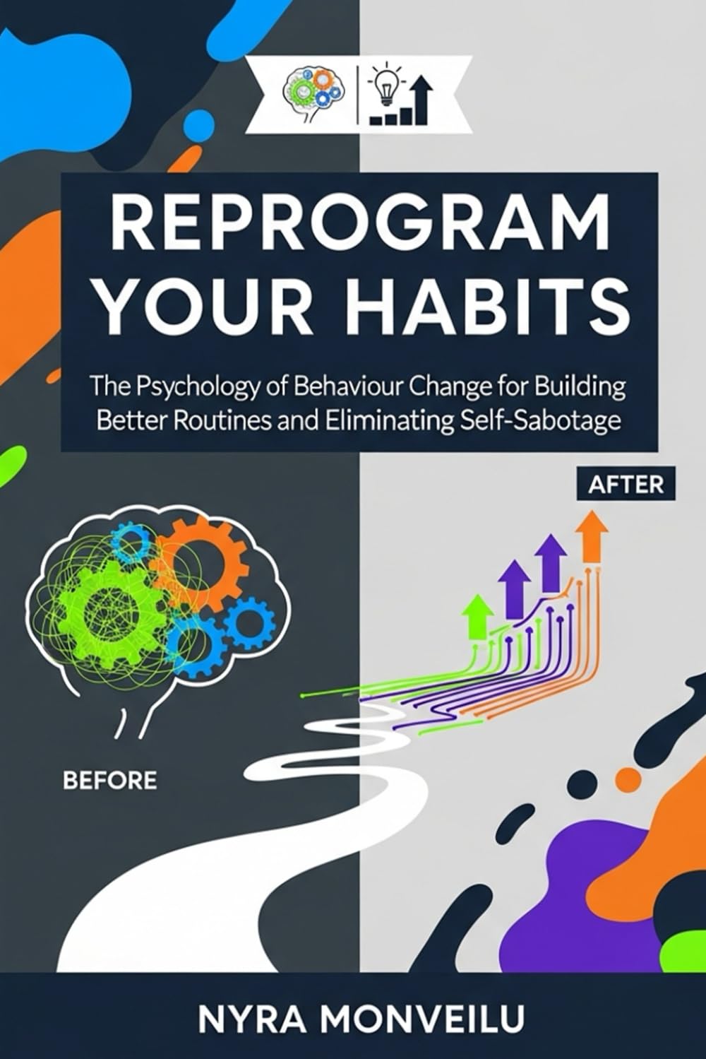 Reprogram Your Habits: The Psychology of Behaviour Change for Building Better Routines and Eliminating Self-Sabotage