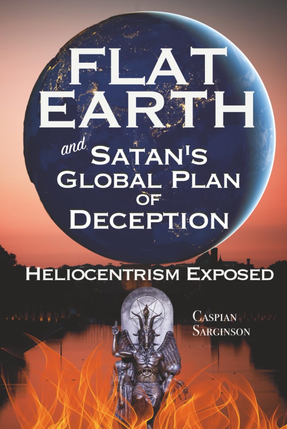 Flat Earth Satan's Global Plan of Deception: Heliocentrism Exposed (Flat Earth Book Series)
