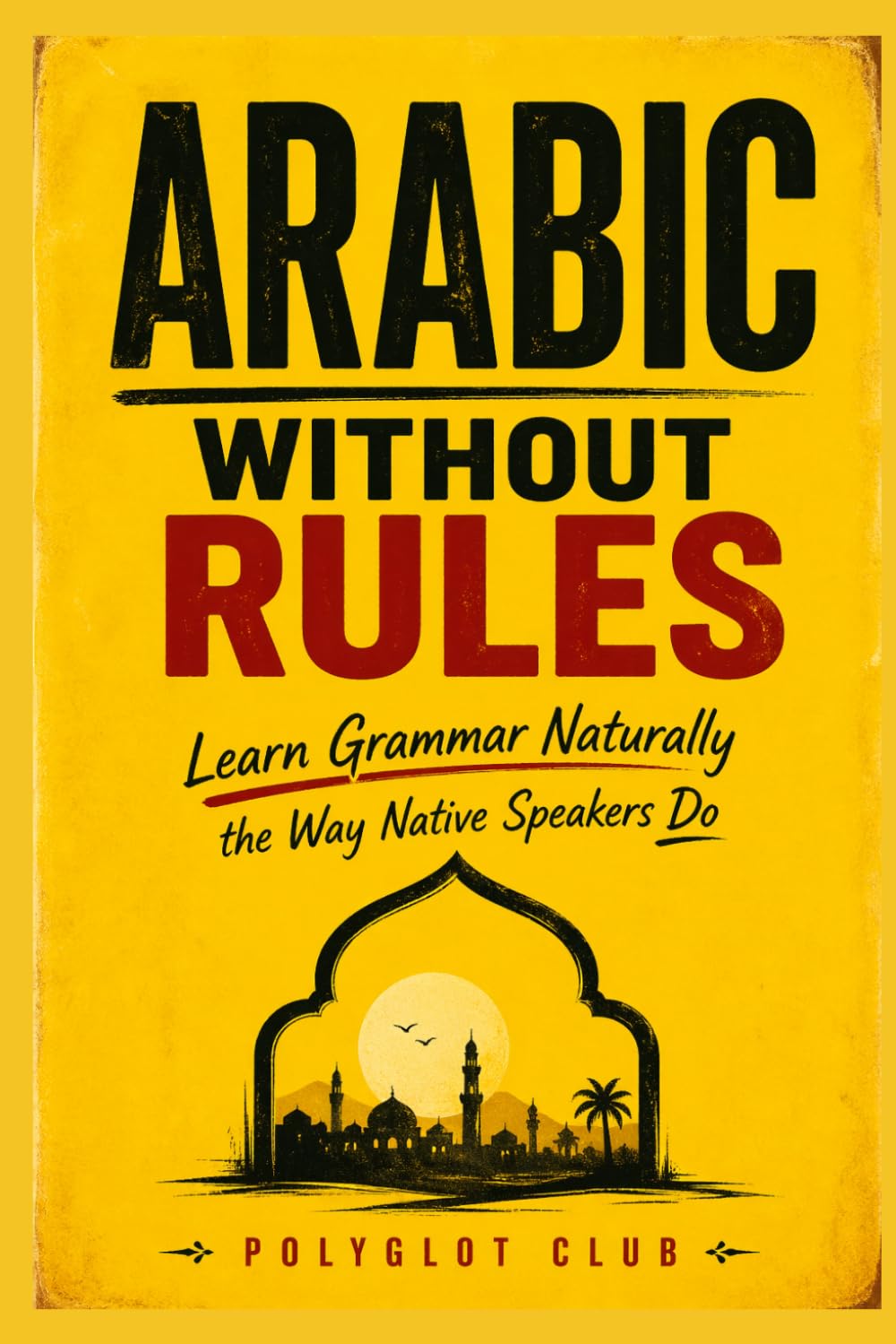 Arabic Without Rules:: Learn Grammar Naturally the Way Native Speakers Do
