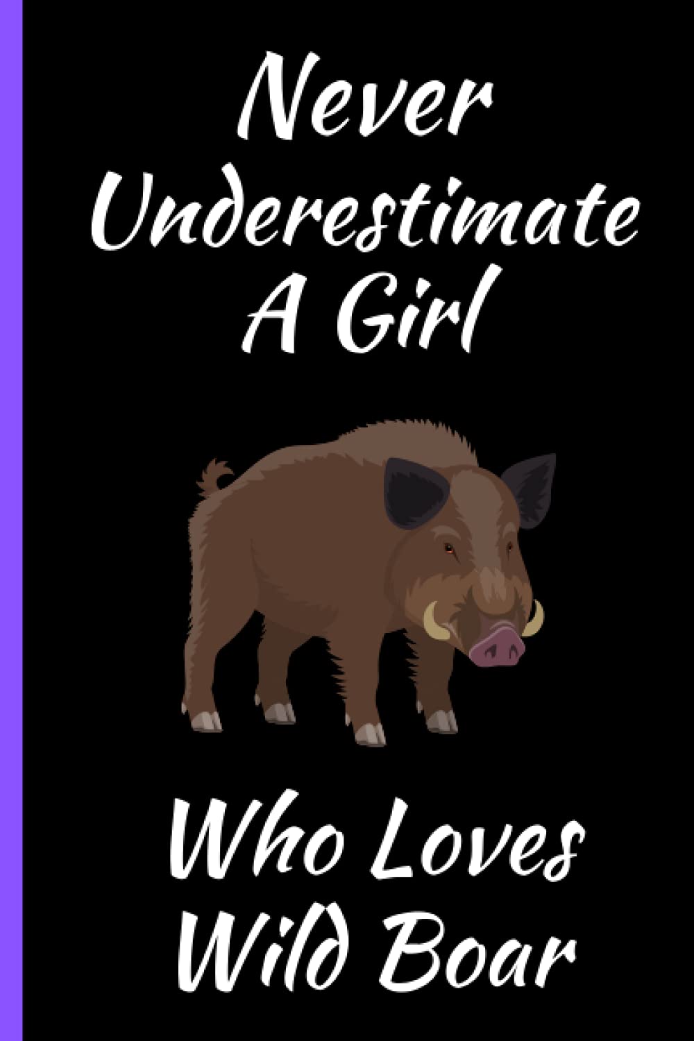 Never Underestimate A Girl Who Loves Wild Boar: Cute Wild Boar Notebook Journal. Perfect Birthday and Christmas Gift Idea For Woman And Girls. Funny ... Wild Boar Lover. Blank Line Notebook Journal.