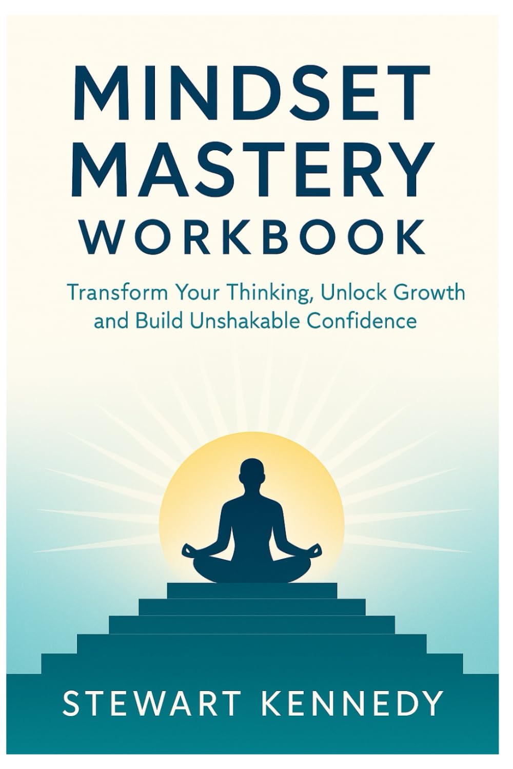 Mindset Mastery Workbook: Transform Your Thinking, Unlock Growth and Build Unshakable Confidence (The Investing Essentials Library)
