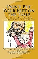 Don't Put Your Feet on the Table: A Silly and Sacred Story with a Purpose 1986182940 Book Cover