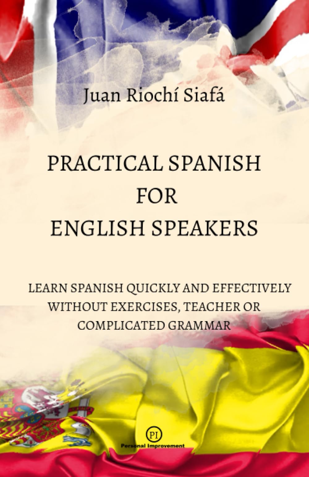 PRACTICAL SPANISH FOR ENGLISH SPEAKERS: LEARN SPANISH QUICKLY AND EFFECTIVELY WITHOUT EXERCISES, TEACHER OR COMPLICATED GRAMMAR