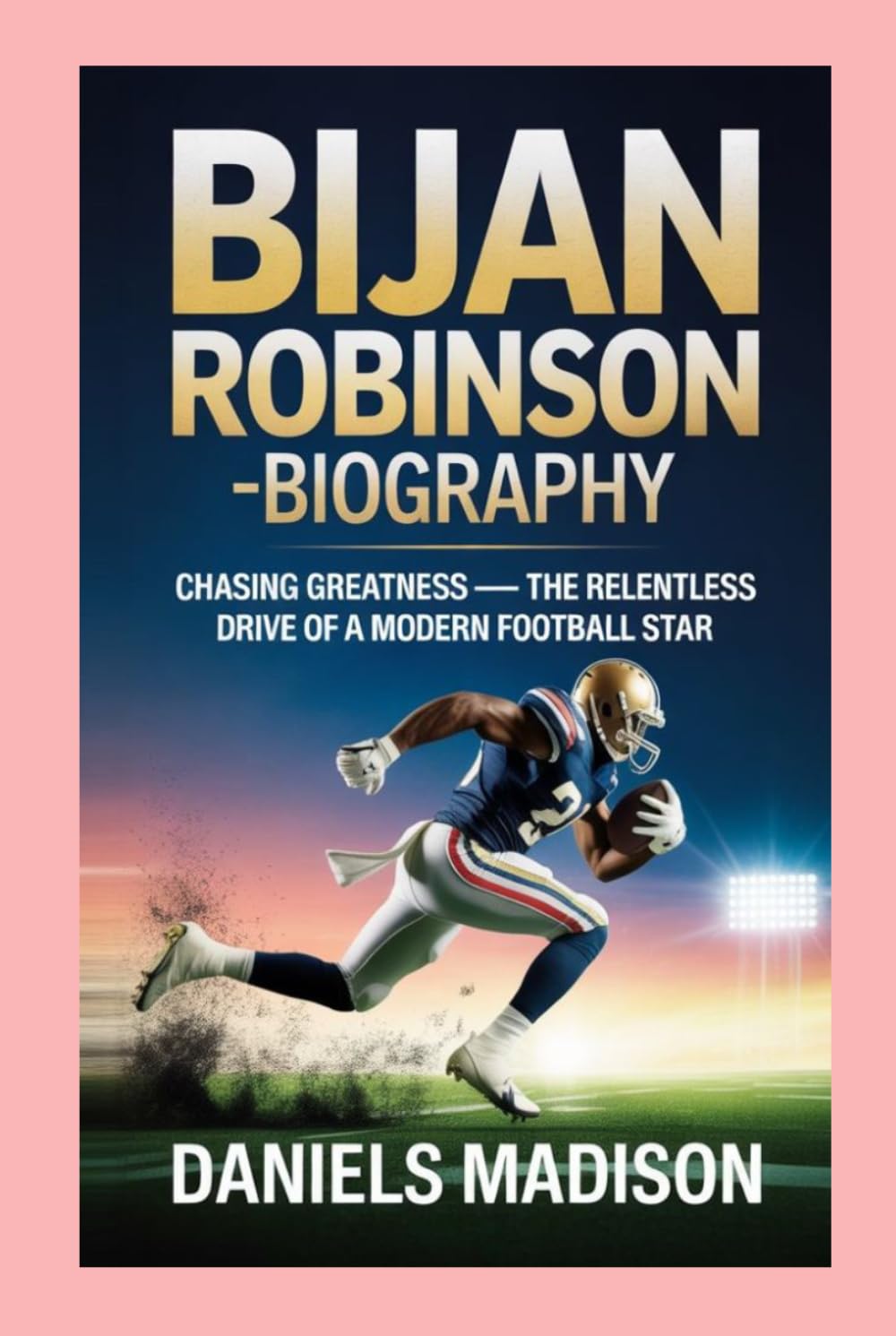 BIJAN ROBINSON-BIOGRAPHY: CHASING GREATNESS — THE RELENTLESS DRIVE OF A MODERN FOOTBALL STAR
