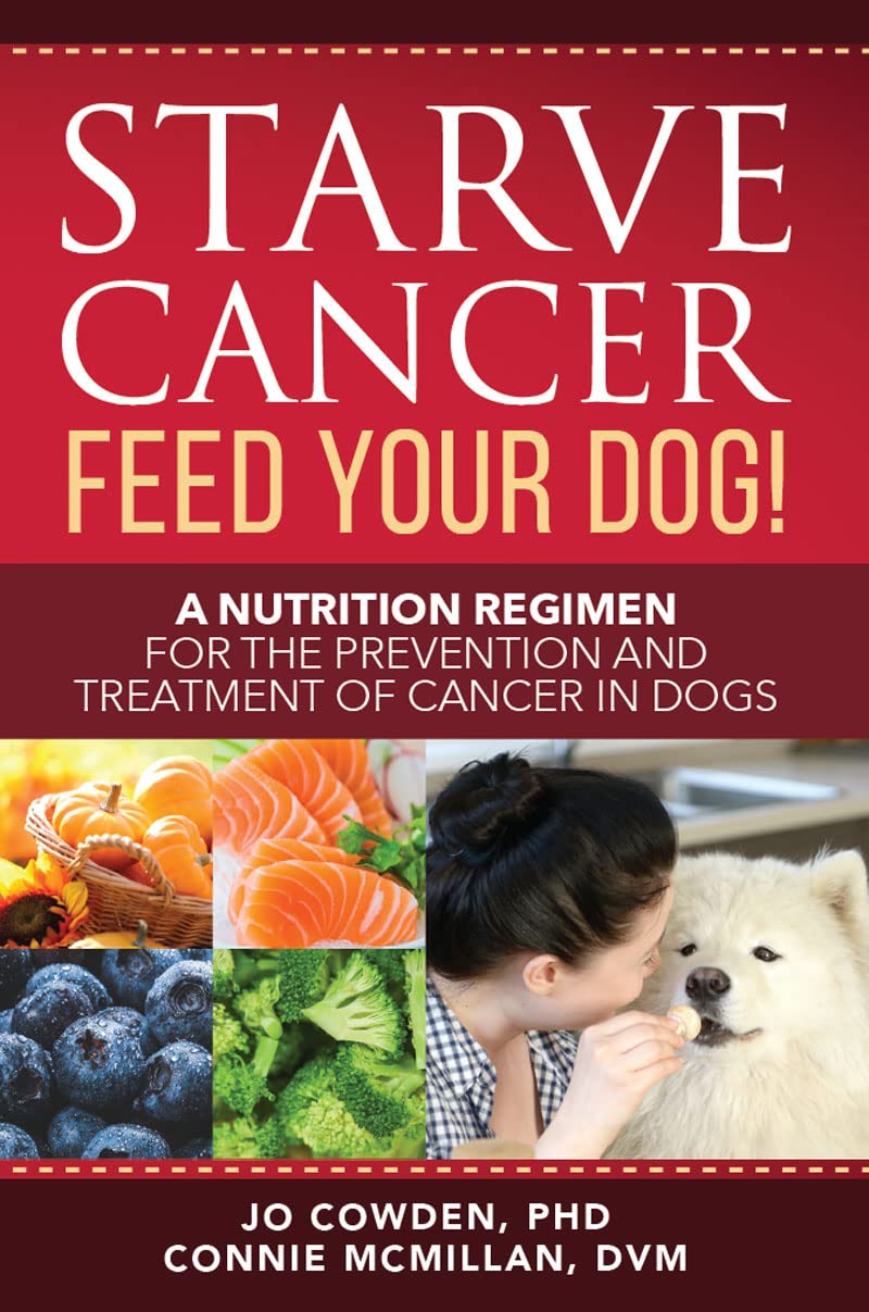 Starve Cancer - Feed Your Dog!: A Nutrition Regimen for the Prevention and Treatment of Cancer in Dogs
