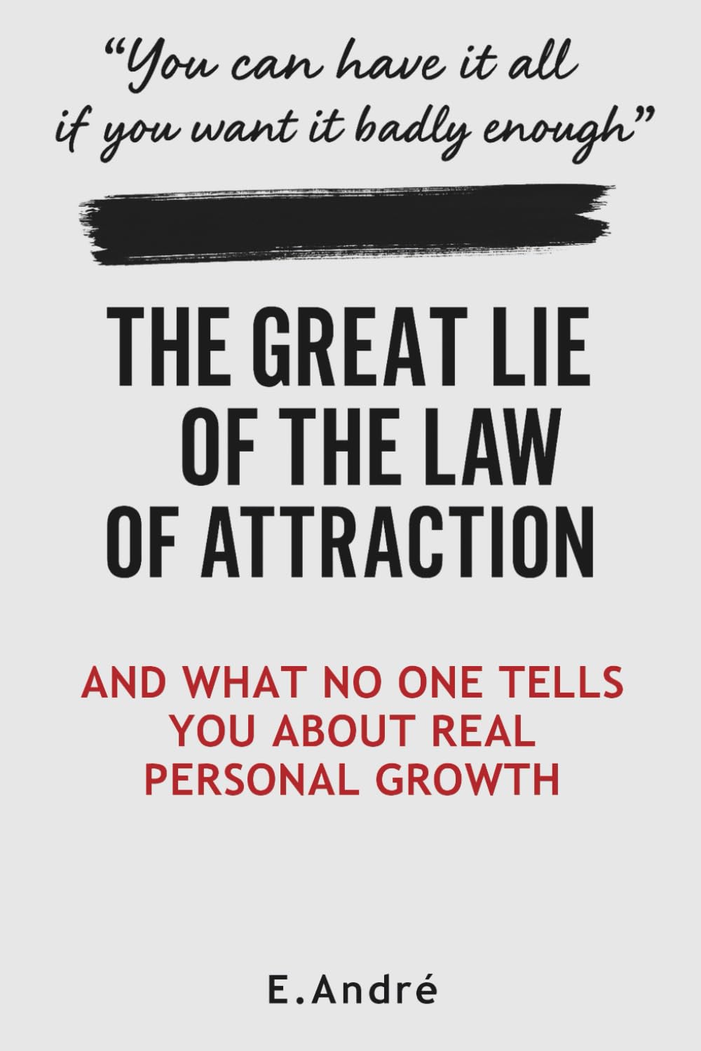 THE GREAT LIE OF THE LAW OF ATTRACTION: Why Positive Thinking Doesn't Work—And What to Do Instead