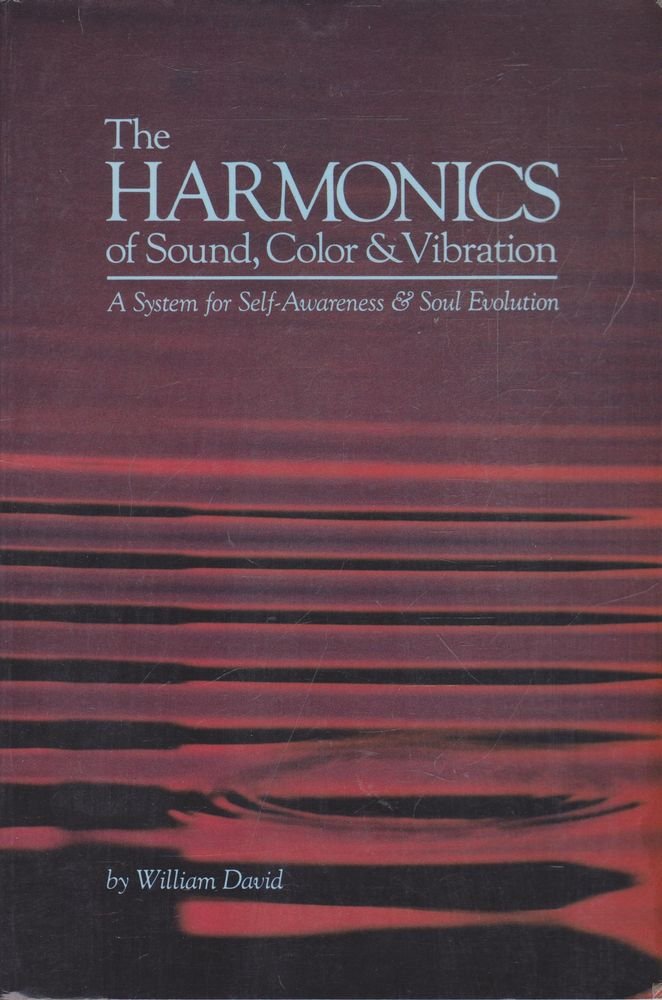 The Harmonics of Sound, Color & Vibration: A System for Self-Awareness and Soul Evolution