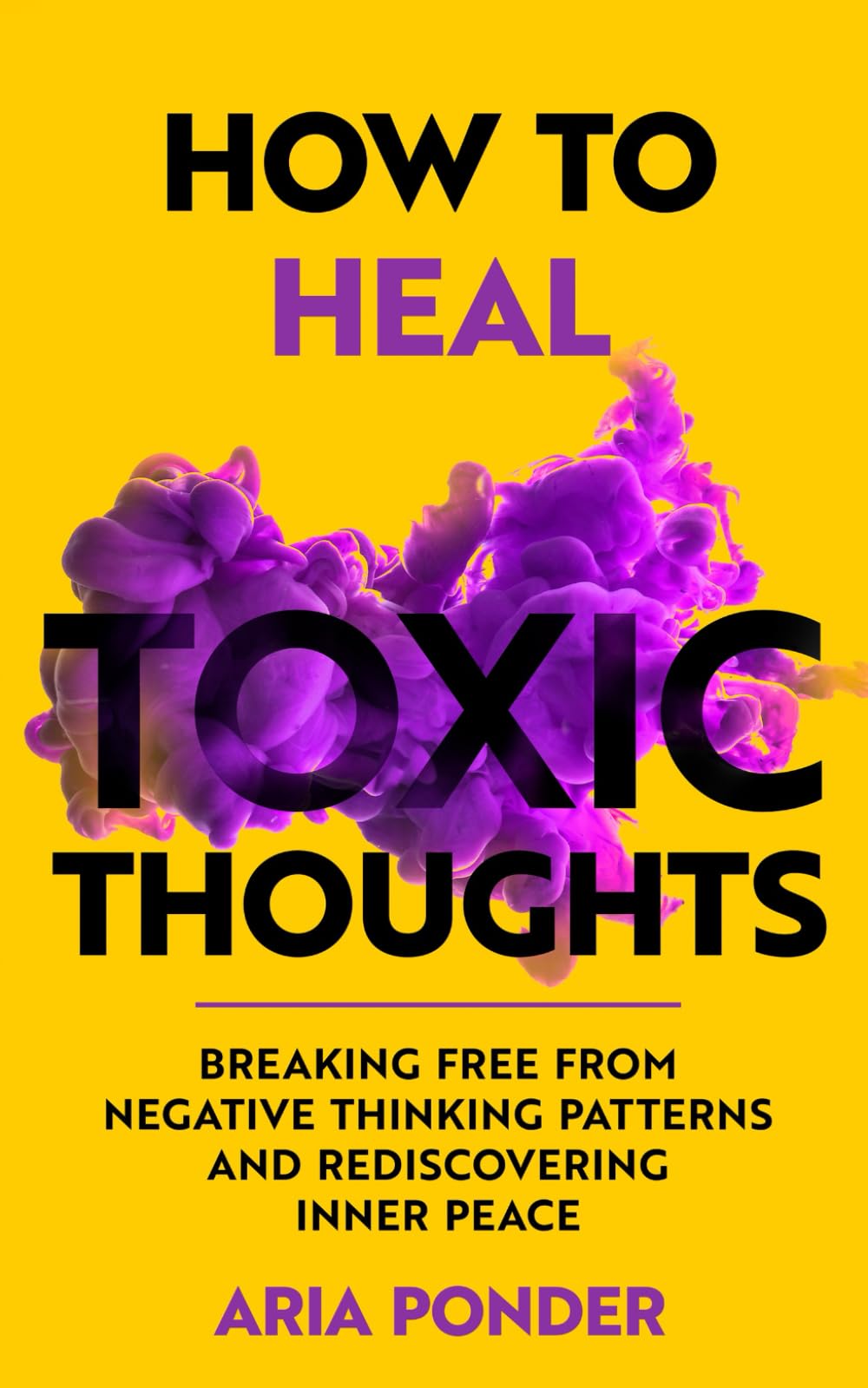 How to Heal Toxic Thoughts: Breaking Free from Negative Thinking Patterns and Rediscovering Inner Peace (Empower Mind)