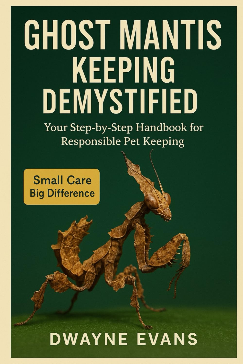 GHOST MANTIS KEEPING DEMYSTIFIED: Your Step-by-Step Handbook for Responsible Pet Keeping